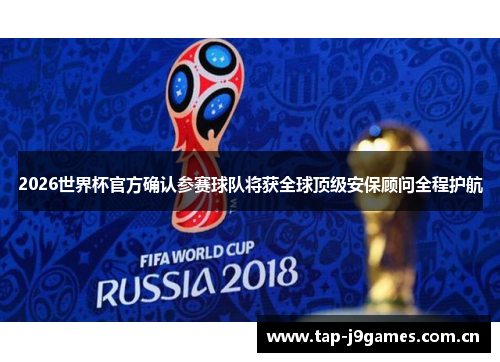 2026世界杯官方确认参赛球队将获全球顶级安保顾问全程护航 2026世界杯官方确认参赛球队将获全球顶级安保顾问全程护航